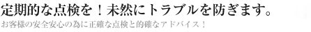 定期的な点検を、未然にトラブルを防ぎます！